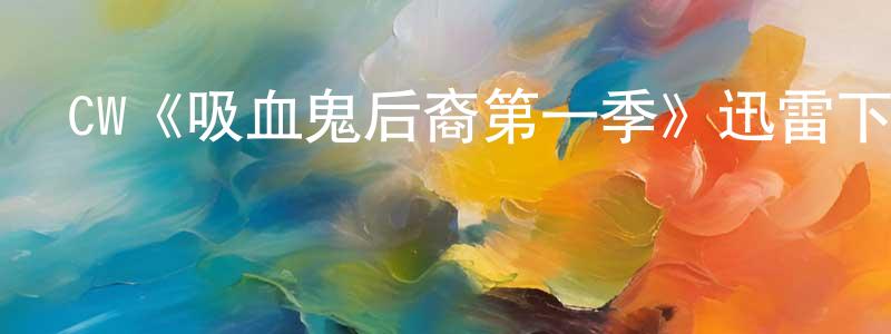叢曉麗發布CW《吸血鬼后裔第一季》迅雷下載/在線觀看/百度云-魔幻/科幻-美劇天堂